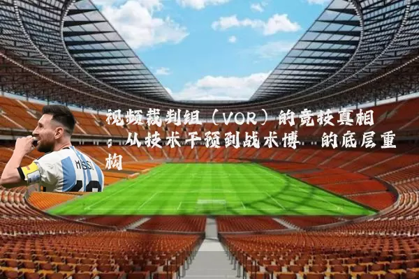 视频裁判组（VOR）的竞技真相：从技术干预到战术博弈的底层重构