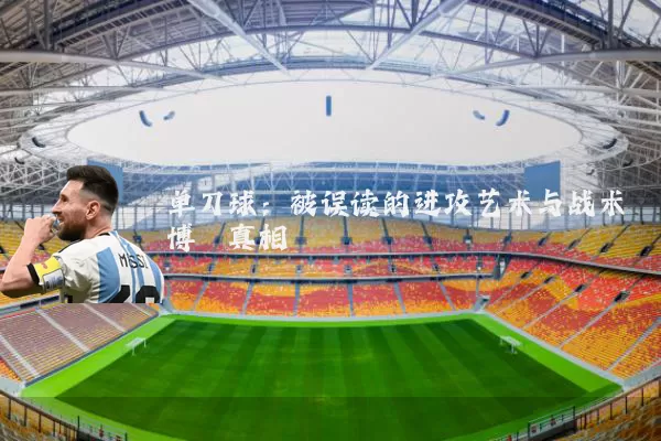 单刀球：被误读的进攻艺术与战术博弈真相