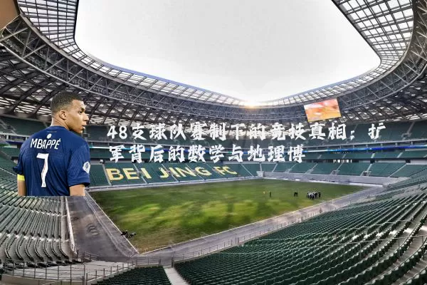 48支球队赛制下的竞技真相：扩军背后的数学与地理博弈