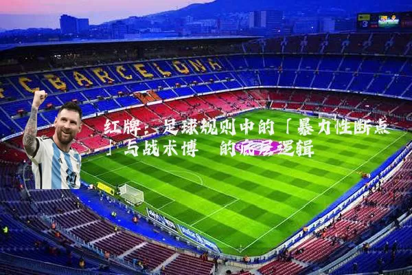 红牌：足球规则中的「暴力性断点」与战术博弈的底层逻辑
