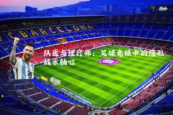 队医与理疗师：足球竞技中的隐形战术轴心
