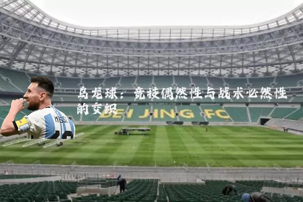 乌龙球：竞技偶然性与战术必然性的交织