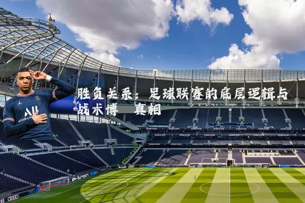 胜负关系：足球联赛的底层逻辑与战术博弈真相