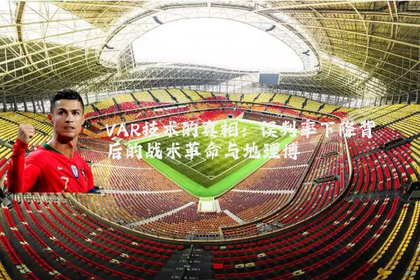 VAR技术的真相:误判率下降背后的战术革命与地理博弈