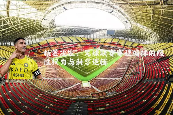 抽签决定:足球联赛赛程编排的隐性权力与科学逻辑