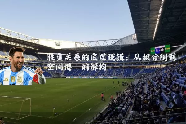 胜负关系的底层逻辑：从积分制到空间博弈的解构