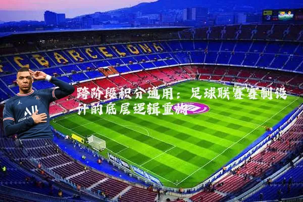 跨阶段积分通用:足球联赛赛制设计的底层逻辑重构