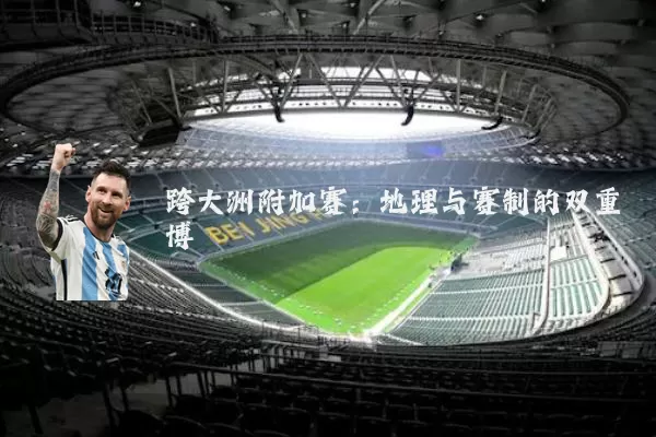 跨大洲附加赛:地理与赛制的双重博弈