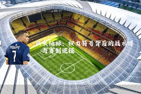队长袖标：权力符号背后的战术博弈与赛制逻辑