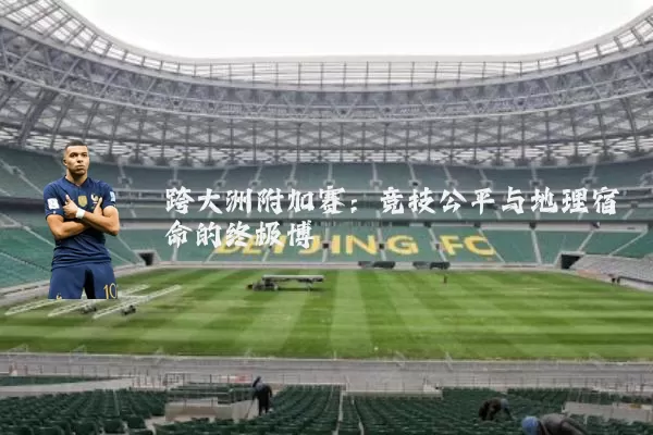 跨大洲附加赛:竞技公平与地理宿命的终极博弈
