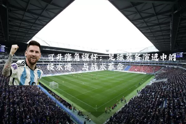 可升降角旗杆：足球装备演进中的技术博弈与战术革命
