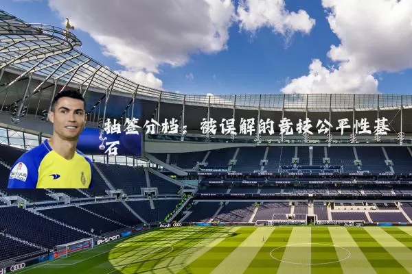 抽签分档:被误解的竞技公平性基石