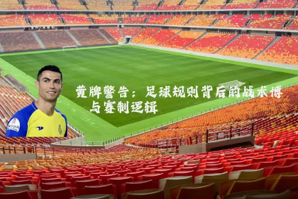黄牌警告:足球规则背后的战术博弈与赛制逻辑