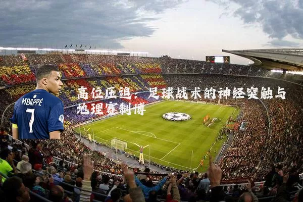 高位压迫:足球战术的神经突触与地理赛制博弈