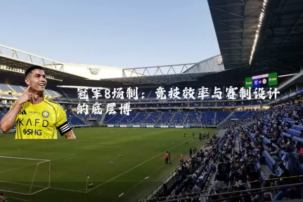 冠军8场制:竞技效率与赛制设计的底层博弈