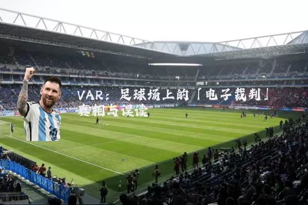VAR:足球场上的「电子裁判」真相与误读