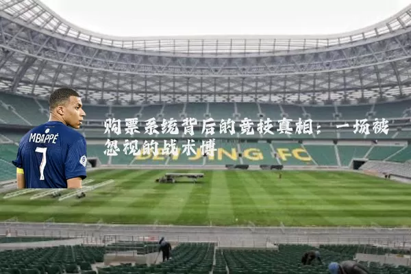 购票系统背后的竞技真相：一场被忽视的战术博弈