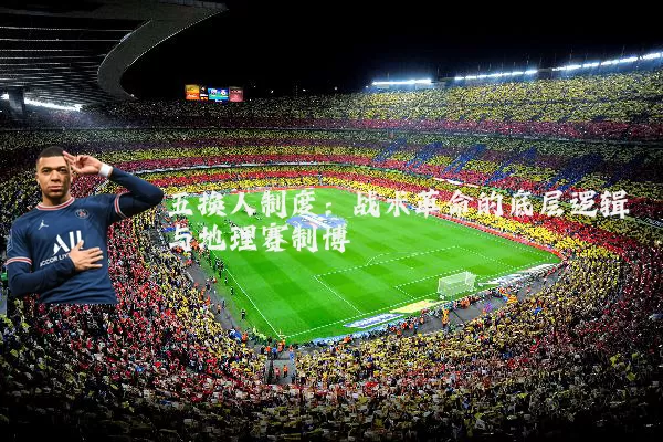 五换人制度:战术革命的底层逻辑与地理赛制博弈